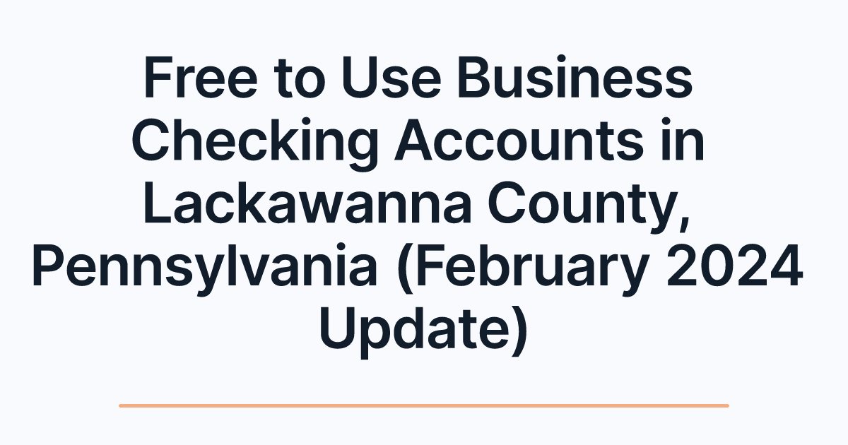 Free to Use Business Checking Accounts in Lackawanna County, Pennsylvania (February 2024 Update)